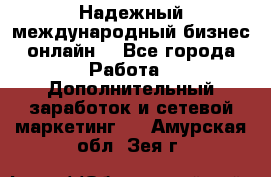 Надежный международный бизнес-онлайн. - Все города Работа » Дополнительный заработок и сетевой маркетинг   . Амурская обл.,Зея г.